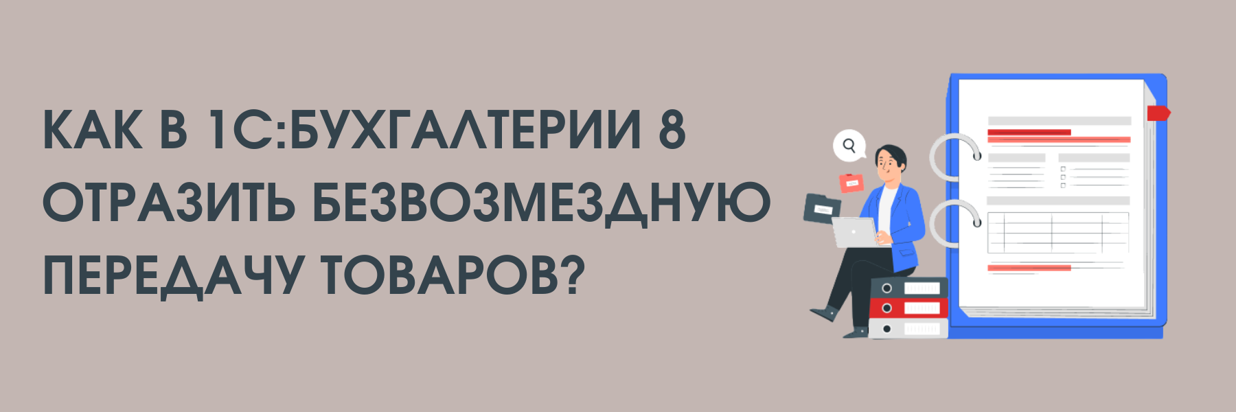 Как в "1С:Бухгалтерии 8" (ред. 3.0) отразить безвозмездную передачу товаров? Как в "1С:Бухгалтерии 8" (ред. 3.0) отразить безвозмездную передачу товаров?